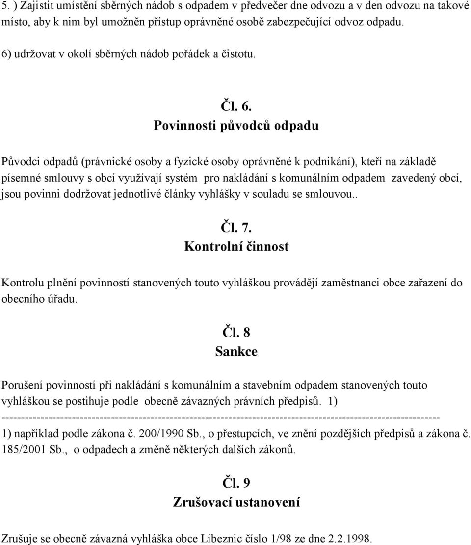 Povinnosti původců odpadu Původci odpadů (právnické osoby a fyzické osoby oprávněné k podnikání), kteří na základě písemné smlouvy s obcí využívají systém pro nakládání s komunálním odpadem zavedený