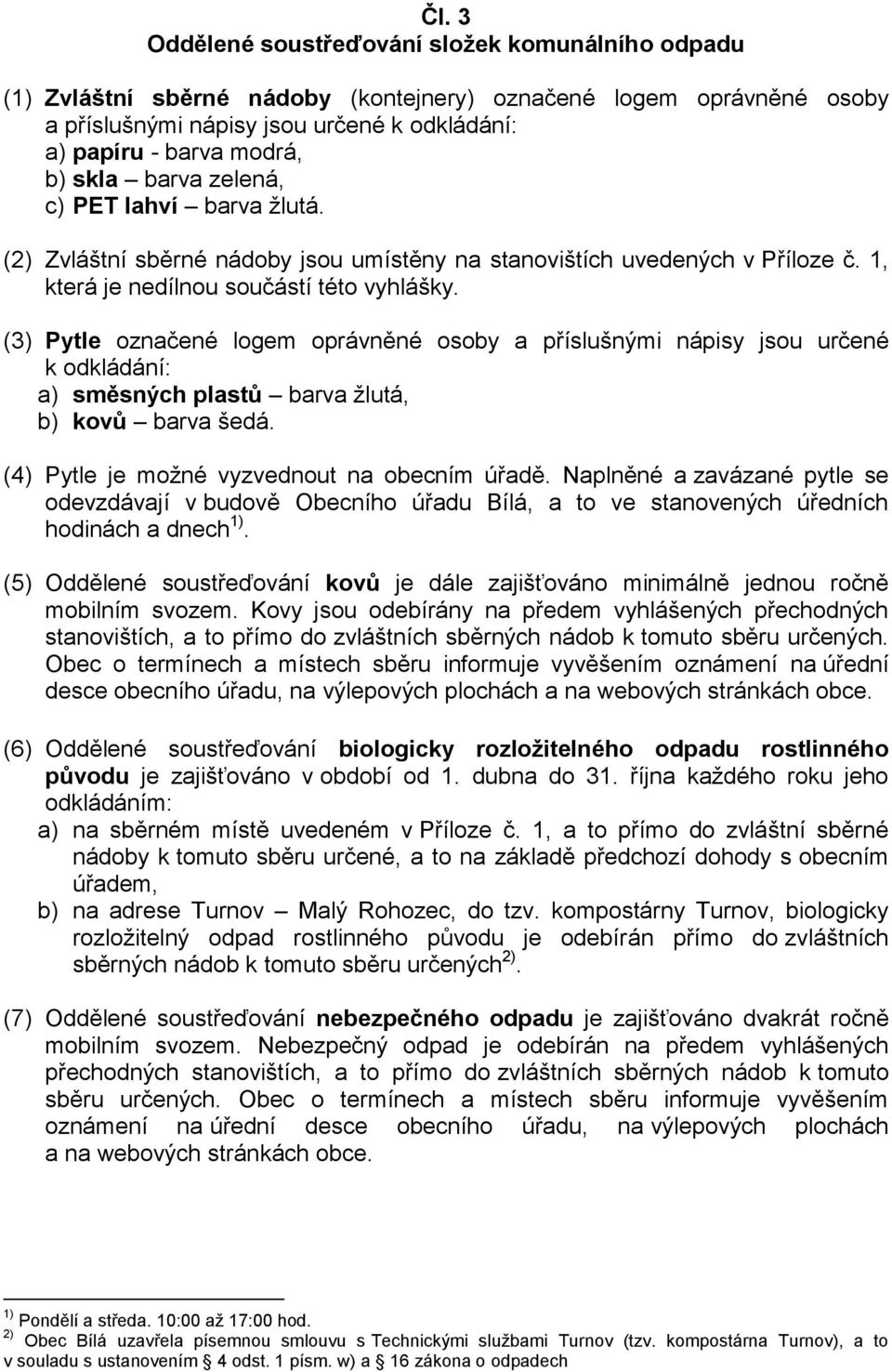 (3) Pytle označené logem oprávněné osoby a příslušnými nápisy jsou určené k odkládání: a) směsných plastů barva žlutá, b) kovů barva šedá. (4) Pytle je možné vyzvednout na obecním úřadě.