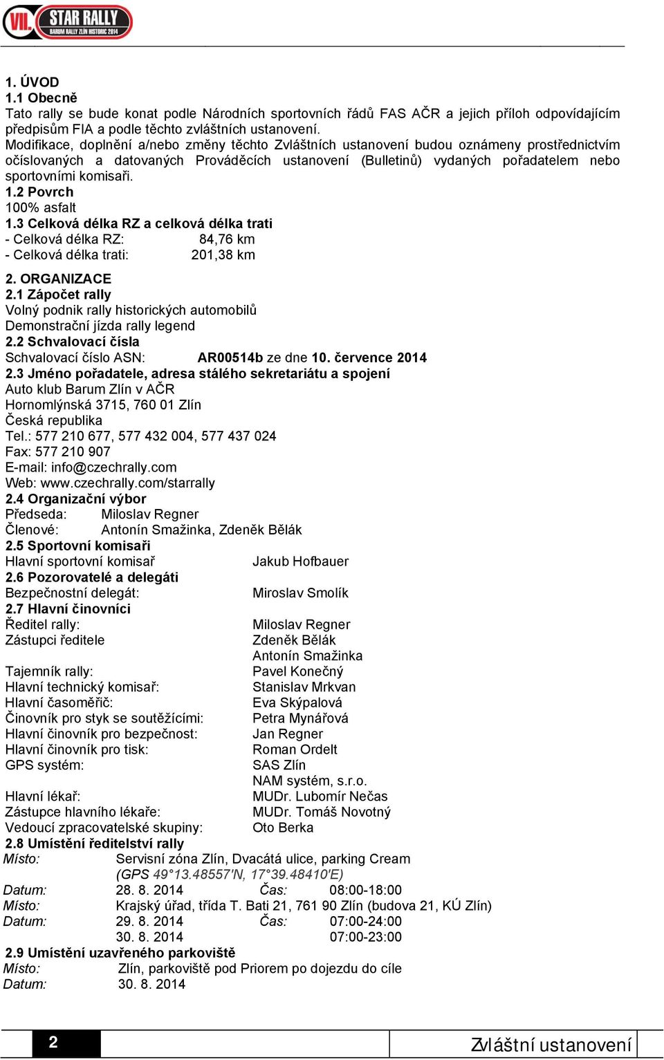 komisaři. 1.2 Povrch 100% asfalt 1.3 Celková délka RZ a celková délka trati - Celková délka RZ: 84,76 km - Celková délka trati: 201,38 km 2. ORGANIZACE 2.