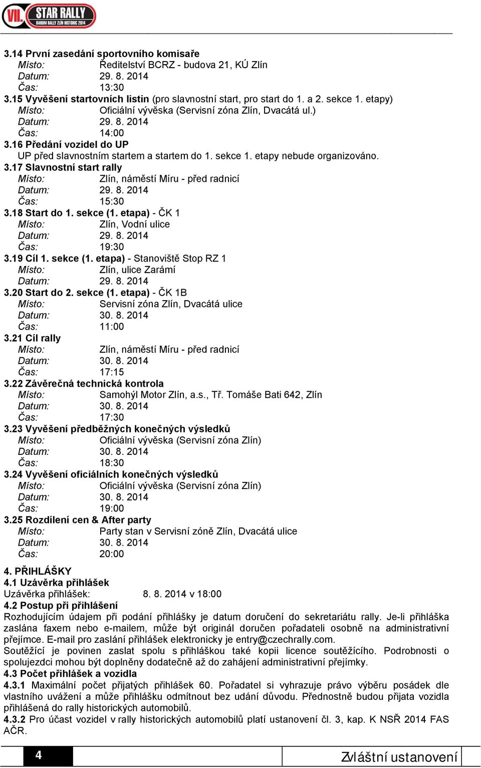 18 Start do 1. sekce (1. etapa) - ČK 1 Zlín, Vodní ulice Čas: 19:30 3.19 Cíl 1. sekce (1. etapa) - Stanoviště Stop RZ 1 Zlín, ulice Zarámí 3.20 Start do 2. sekce (1. etapa) - ČK 1B Servisní zóna Zlín, Dvacátá ulice Čas: 11:00 3.