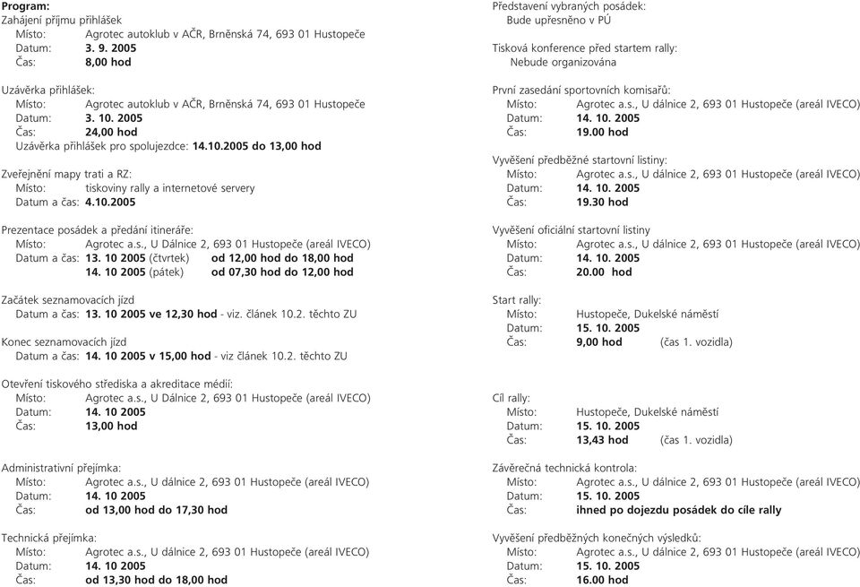 2005 Čas: 24,00 hod Uzávěrka přihlášek pro spolujezdce: 14.10.2005 do 13,00 hod Zveřejnění mapy trati a RZ: Místo: tiskoviny rally a internetové servery Datum a čas: 4.10.2005 Prezentace posádek a předání itineráře: Datum a čas: 13.