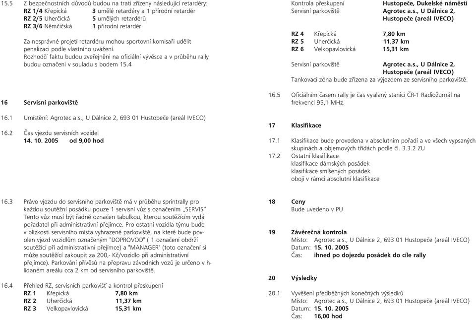 Rozhodčí faktu budou zveřejněni na oficiální vývěsce a v průběhu rally budou označeni v souladu s bodem 15.4 16 Servisní parkoviště 16.1 Umístění: Agrotec a.s., U Dálnice 2, 693 01 Hustopeče (areál IVECO) 16.