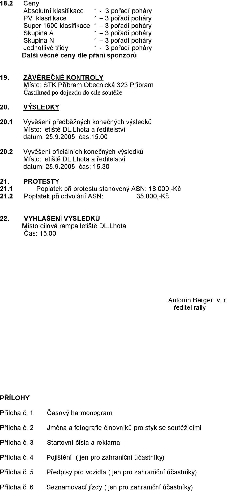 1 Vyvěšení předběžných konečných výsledků Místo: letiště DL.Lhota a ředitelství datum: 25.9.2005 čas:15.00 20.2 Vyvěšení oficiálních konečných výsledků Místo: letiště DL.Lhota a ředitelství datum: 25.9.2005 čas: 15.