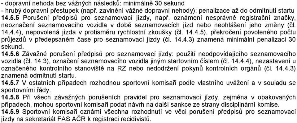 4.4), nepovolená jízda v protisměru rychlostní zkoušky (čl. 14.4.5), překročení povoleného počtu průjezdů v předepsaném čase pro seznamovací jízdy (čl. 14.4.3) znamená minimální penalizaci 30 sekund.