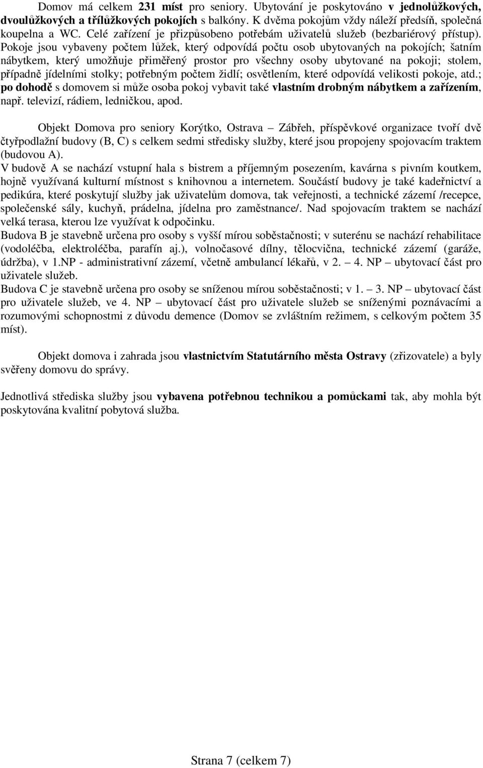 Pokoje jsou vybaveny počtem lůžek, který odpovídá počtu osob ubytovaných na pokojích; šatním nábytkem, který umožňuje přiměřený prostor pro všechny osoby ubytované na pokoji; stolem, případně