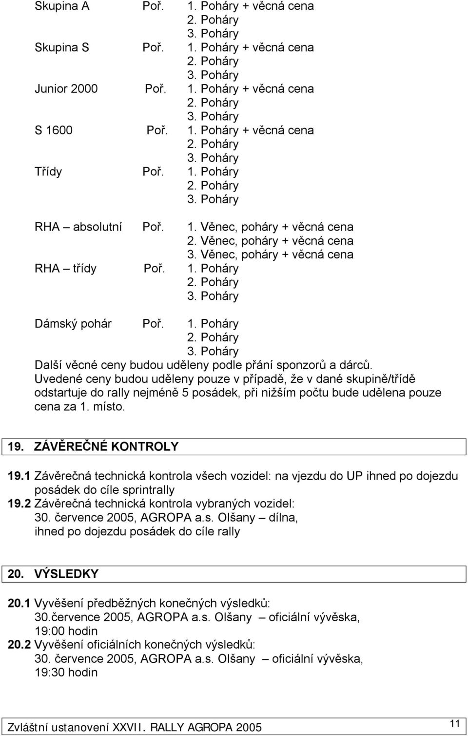 Uvedené ceny budou uděleny pouze v případě, že v dané skupině/třídě odstartuje do rally nejméně 5 posádek, při nižším počtu bude udělena pouze cena za 1. místo. 19. ZÁVĚREČNÉ KONTROLY 19.