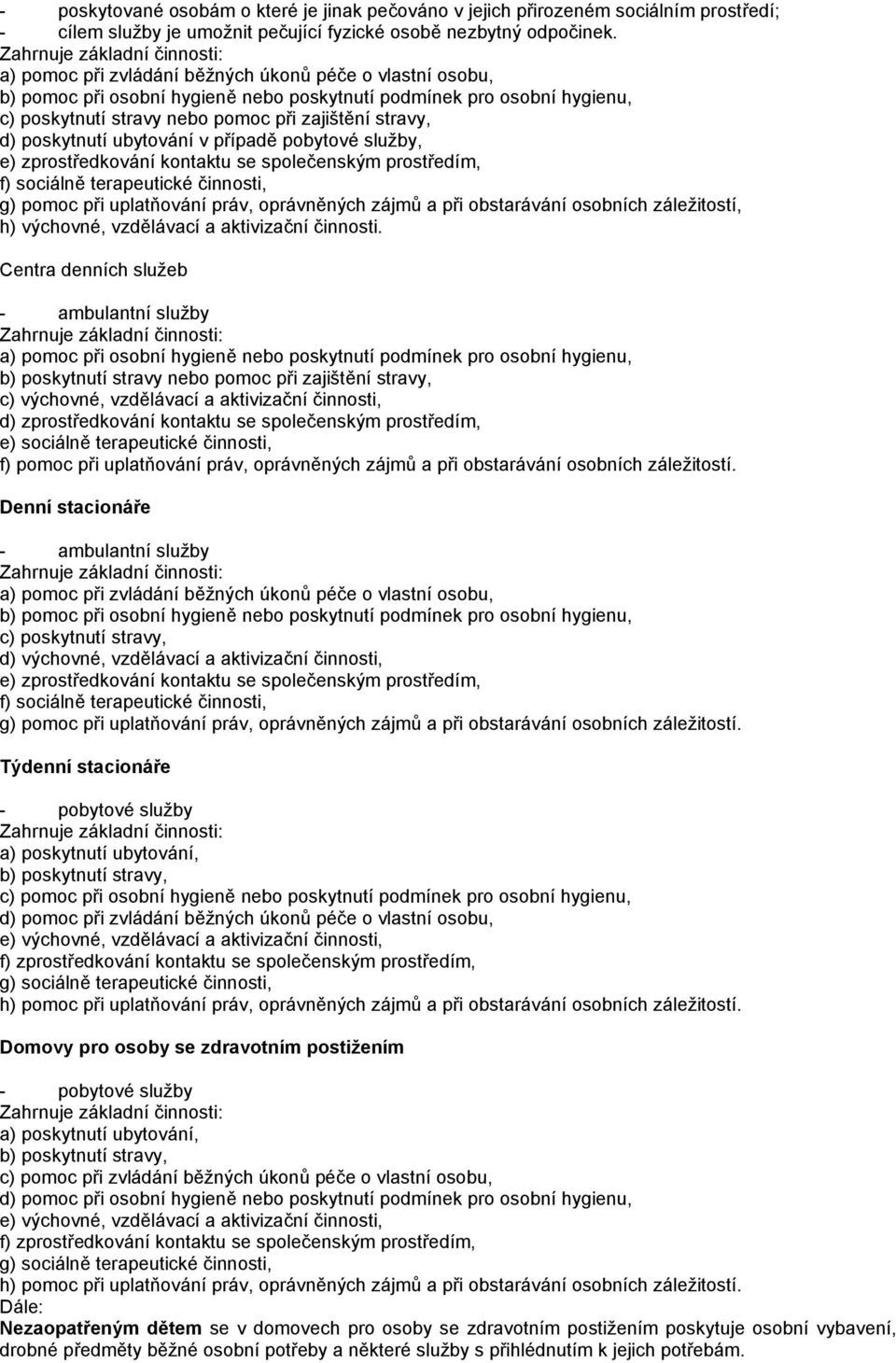 ubytování v případě pobytové služby, e) zprostředkování kontaktu se společenským prostředím, f) sociálně terapeutické činnosti, g) pomoc při uplatňování práv, oprávněných zájmů a při obstarávání