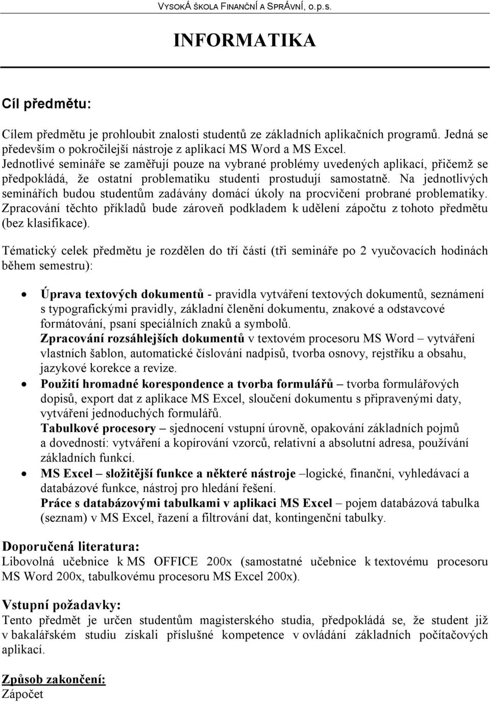 Na jednotlivých seminářích budou studentům zadávány domácí úkoly na procvičení probrané problematiky.