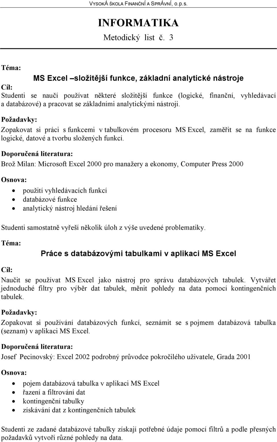 nástroji. Zopakovat si práci s funkcemi v tabulkovém procesoru MS Excel, zaměřit se na funkce logické, datové a tvorbu složených funkcí.