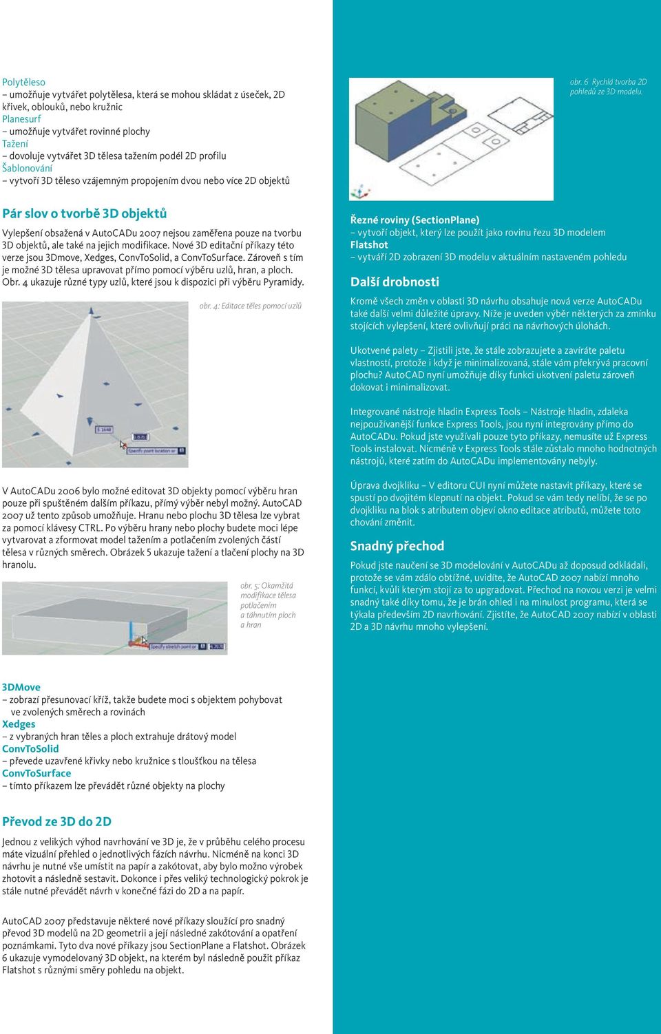 Pár slov o tvorbě 3D objektů Vylepšení obsažená v AutoCADu 2007 nejsou zaměřena pouze na tvorbu 3D objektů, ale také na jejich modifikace.