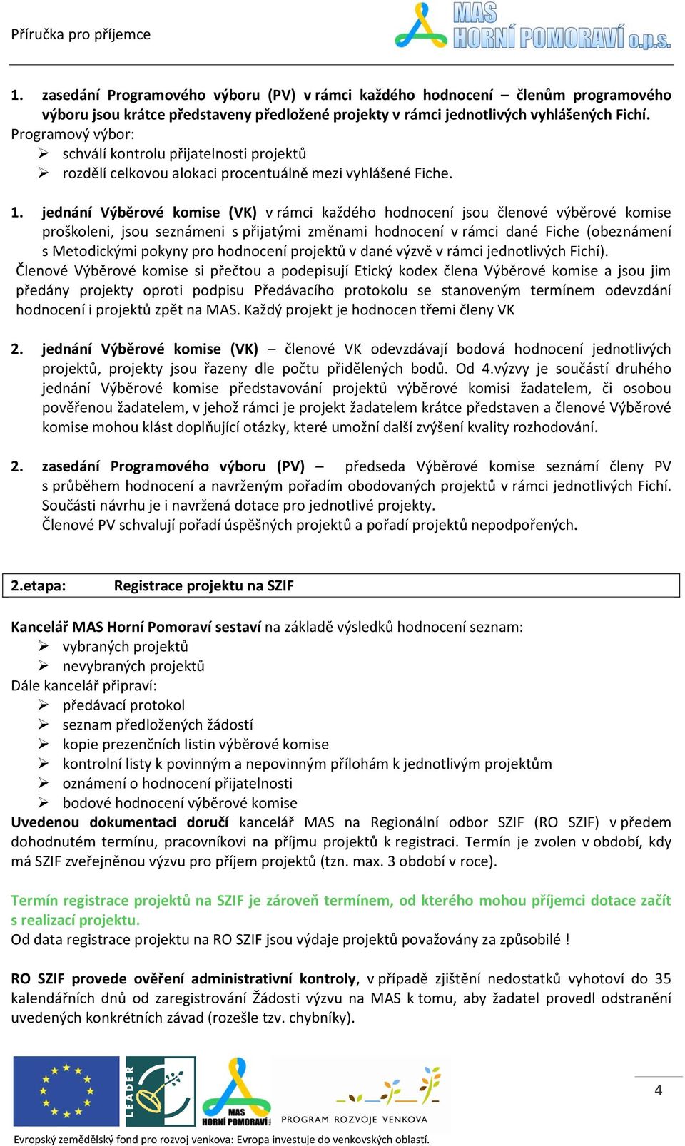 jednání Výběrové komise (VK) v rámci každého hodnocení jsou členové výběrové komise proškoleni, jsou seznámeni s přijatými změnami hodnocení v rámci dané Fiche (obeznámení s Metodickými pokyny pro