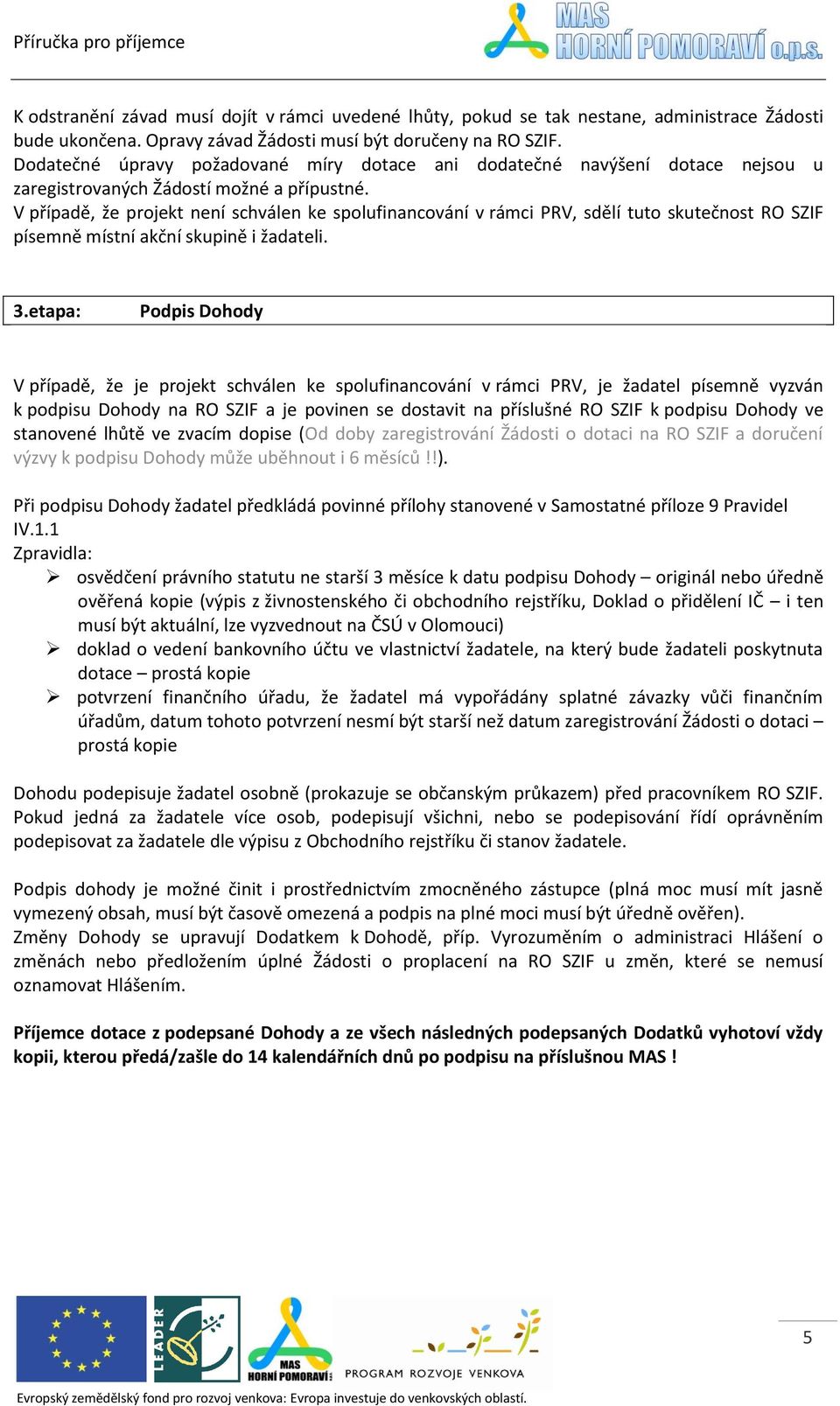 V případě, že projekt není schválen ke spolufinancování v rámci PRV, sdělí tuto skutečnost RO SZIF písemně místní akční skupině i žadateli. 3.