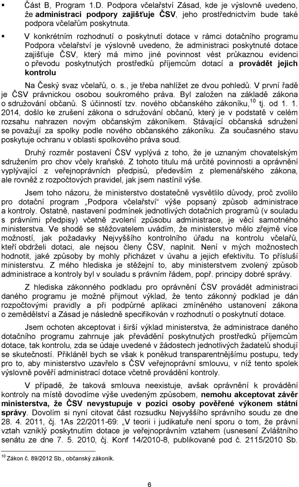 průkaznou evidenci o převodu poskytnutých prostředků příjemcům dotací a provádět jejich kontrolu Na Český svaz včelařů, o. s., je třeba nahlížet ze dvou pohledů.