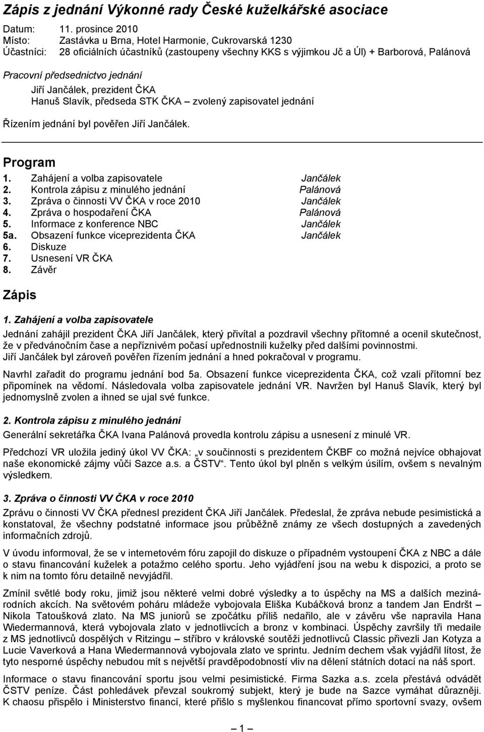 jednání, prezident ČKA Hanuš Slavík, předseda STK ČKA zvolený zapisovatel jednání Řízením jednání byl pověřen. Program 1. Zahájení a volba zapisovatele Jančálek 2.