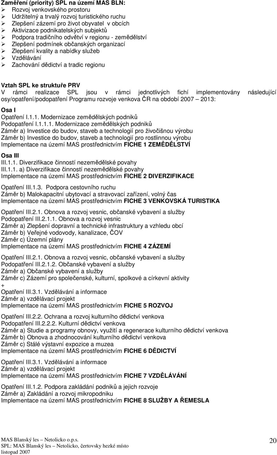 V rámci realizace SPL jsou v rámci jednotlivých fichí implementovány následující osy/opatření/podopatření Programu rozvoje venkova ČR na období 2007 2013