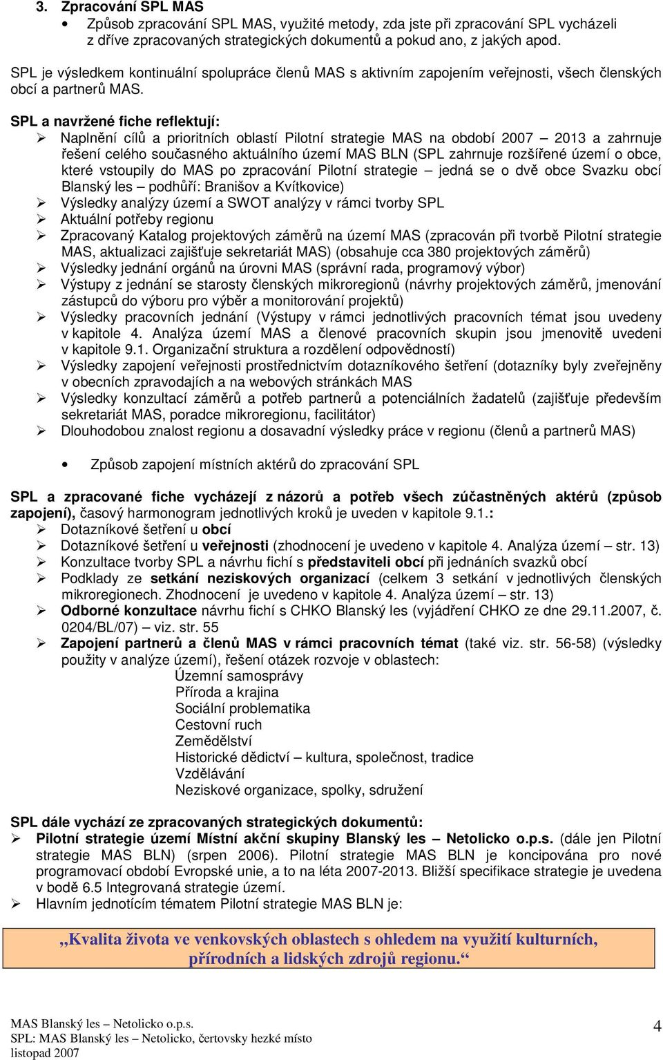 SPL a navržené fiche reflektují: Naplnění cílů a prioritních oblastí Pilotní strategie MAS na období 2007 2013 a zahrnuje řešení celého současného aktuálního území MAS BLN (SPL zahrnuje rozšířené