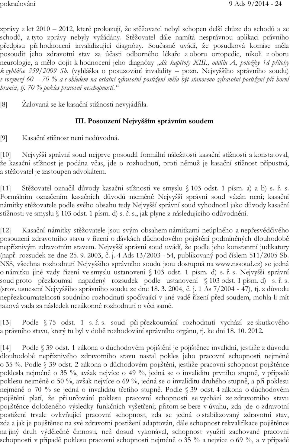 Současně uvádí, že posudková komise měla posoudit jeho zdravotní stav za účasti odborného lékaře z oboru ortopedie, nikoli z oboru neurologie, a mělo dojít k hodnocení jeho diagnózy dle kapitoly XIII.