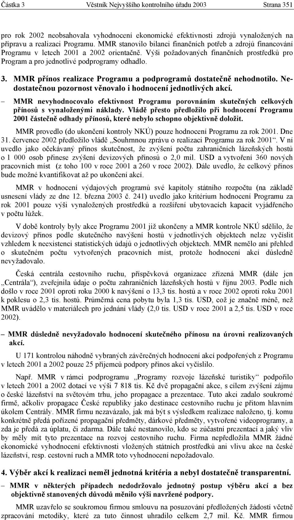 MMR přínos realizace Programu a podprogramů dostatečně nehodnotilo. Nedostatečnou pozornost věnovalo i hodnocení jednotlivých akcí.
