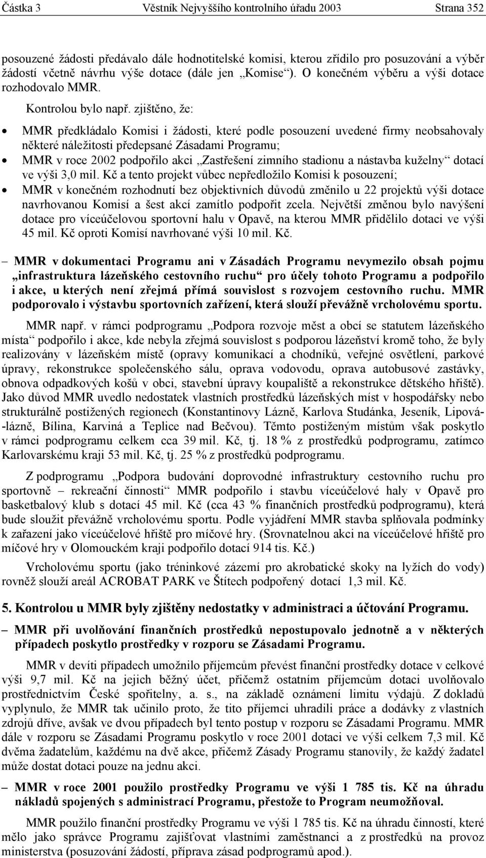 zjištěno, že: MMR předkládalo Komisi i žádosti, které podle posouzení uvedené firmy neobsahovaly některé náležitosti předepsané Zásadami Programu; MMR v roce 2002 podpořilo akci Zastřešení zimního