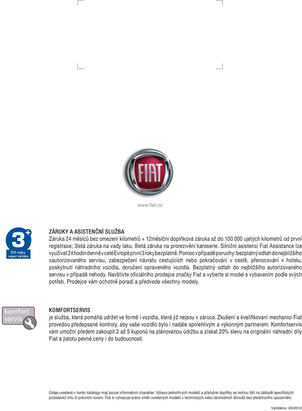 8letá záruka na prorezivění karoserie. Silniční asistenci Fiat Assistance lze využívat 24 hodin denně v celé Evropě první 3 roky bezplatně.