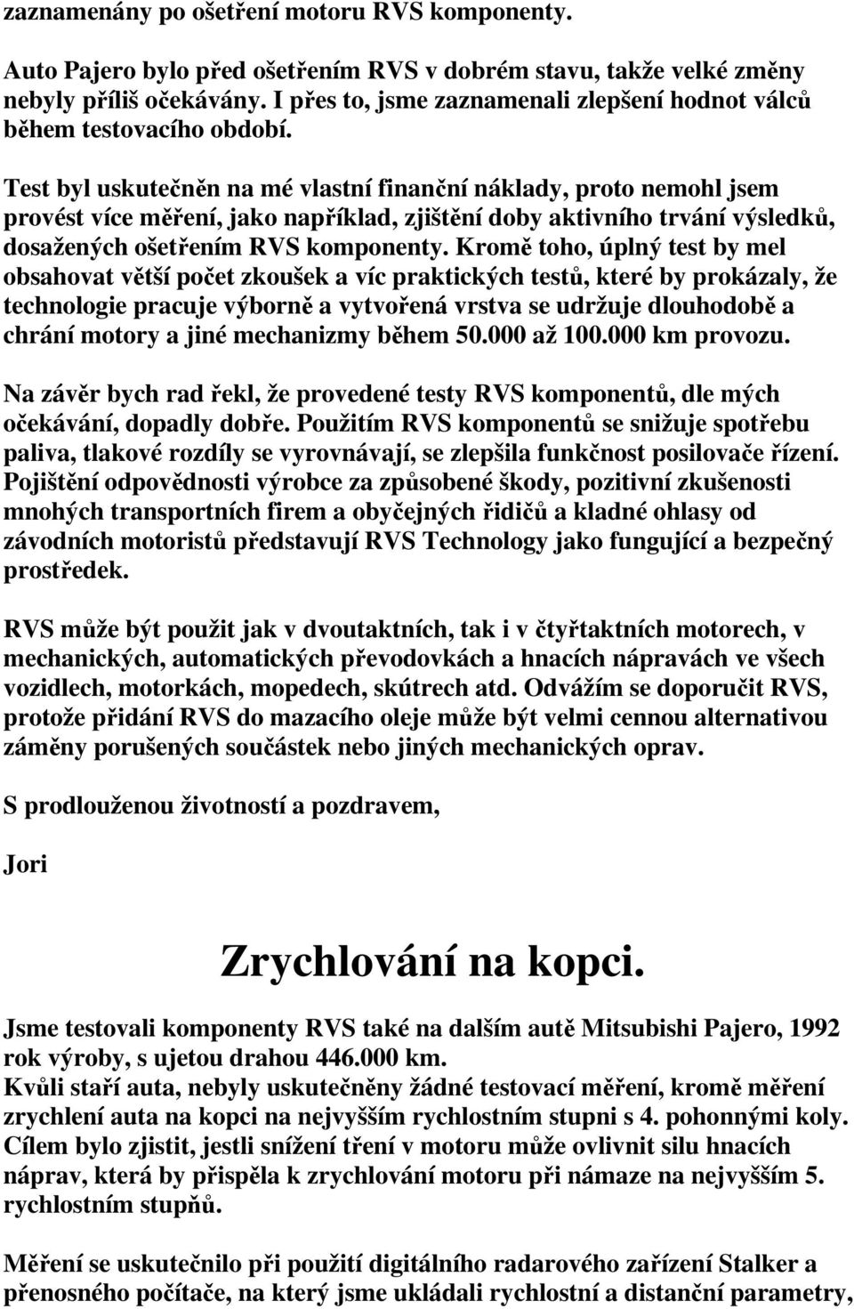 Test byl uskutečněn na mé vlastní finanční náklady, proto nemohl jsem provést více měření, jako například, zjištění doby aktivního trvání výsledků, dosažených ošetřením RVS komponenty.