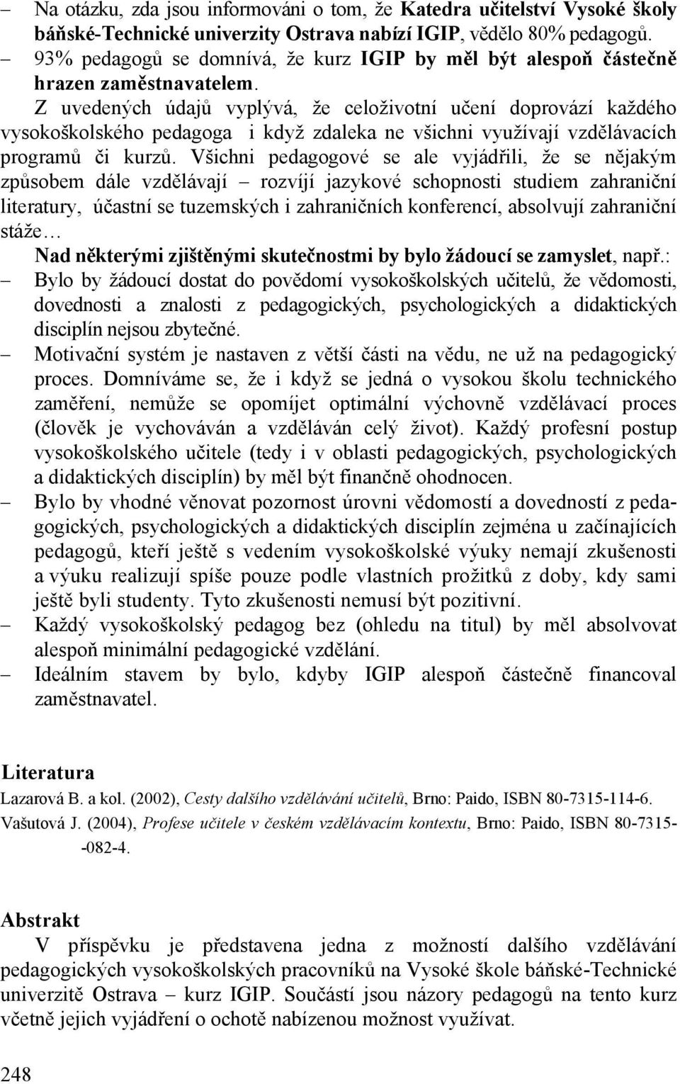 Z uvedených údajů vyplývá, že celoživotní učení doprovází každého vysokoškolského pedagoga i když zdaleka ne všichni využívají vzdělávacích programů či kurzů.