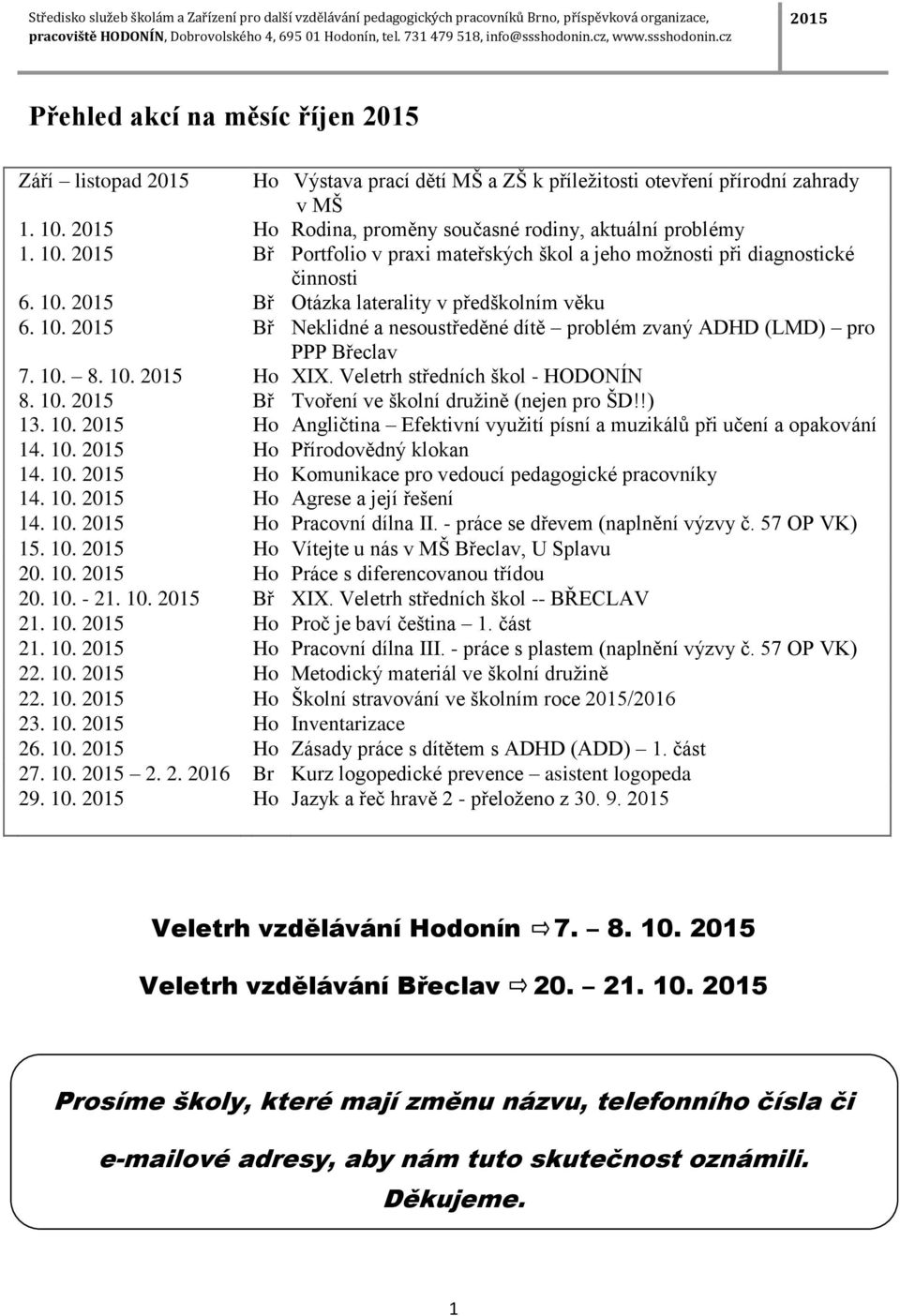 10. 8. 10. Ho XIX. Veletrh středních škol - HODONÍN 8. 10. Bř Tvoření ve školní družině (nejen pro ŠD!!) 13. 10. Ho Angličtina Efektivní využití písní a muzikálů při učení a opakování 14. 10. 14. 10. Ho Přírodovědný klokan Ho Komunikace pro vedoucí pedagogické pracovníky 14.