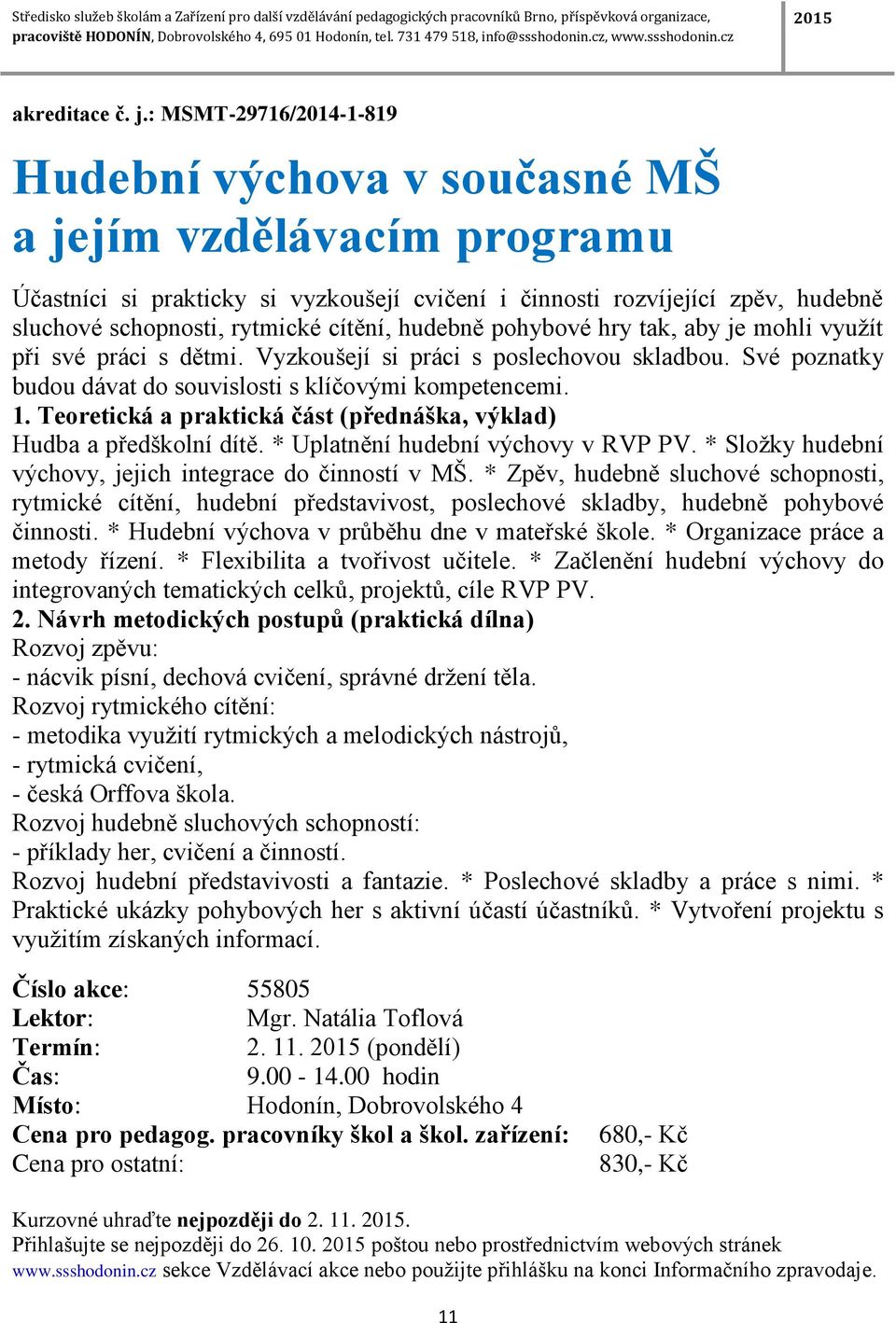 cítění, hudebně pohybové hry tak, aby je mohli využít při své práci s dětmi. Vyzkoušejí si práci s poslechovou skladbou. Své poznatky budou dávat do souvislosti s klíčovými kompetencemi. 1.