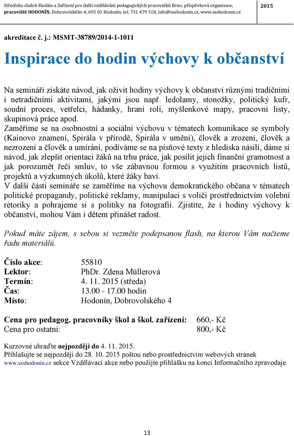 ledolamy, stonožky, politický kufr, soudní proces, vetřelci, hádanky, hraní rolí, myšlenkové mapy, pracovní listy, skupinová práce apod.