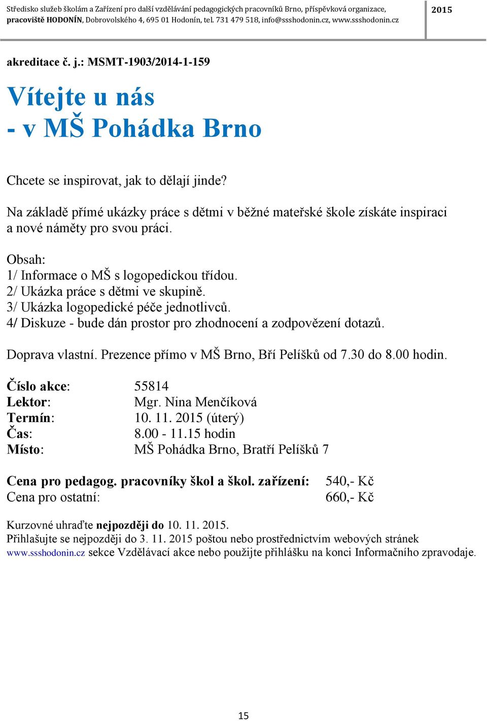 2/ Ukázka práce s dětmi ve skupině. 3/ Ukázka logopedické péče jednotlivců. 4/ Diskuze - bude dán prostor pro zhodnocení a zodpovězení dotazů. Doprava vlastní.
