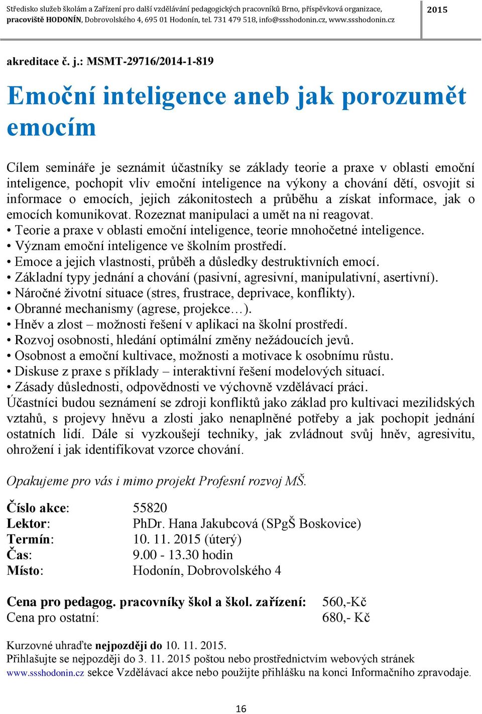 výkony a chování dětí, osvojit si informace o emocích, jejich zákonitostech a průběhu a získat informace, jak o emocích komunikovat. Rozeznat manipulaci a umět na ni reagovat.