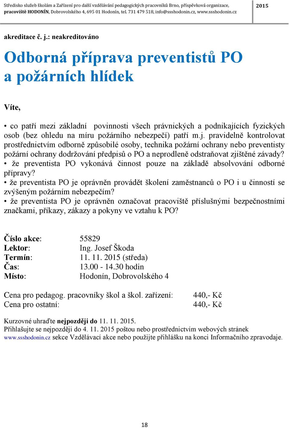 patří m.j. pravidelně kontrolovat prostřednictvím odborně způsobilé osoby, technika požární ochrany nebo preventisty požární ochrany dodržování předpisů o PO a neprodleně odstraňovat zjištěné závady?
