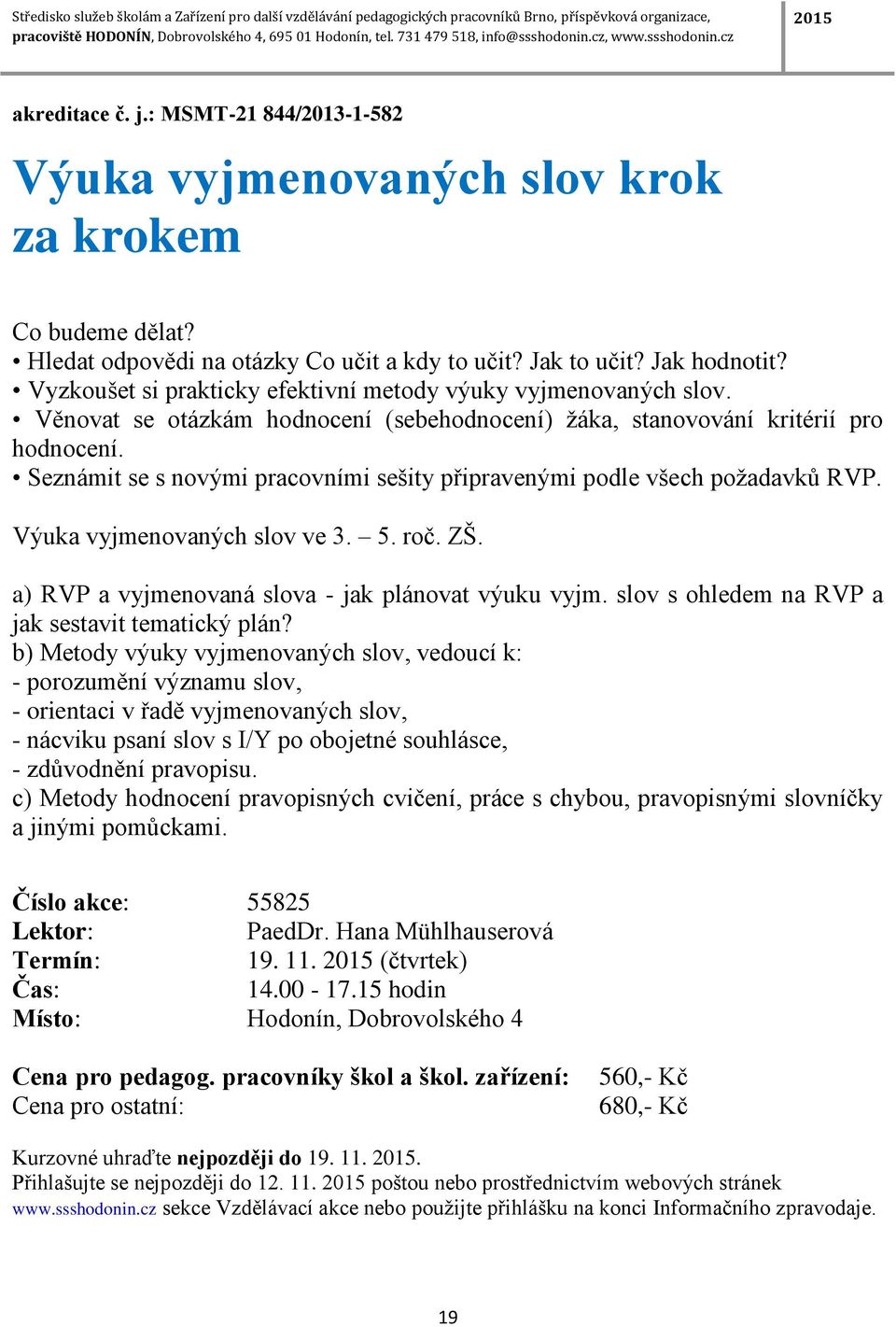 Seznámit se s novými pracovními sešity připravenými podle všech požadavků RVP. Výuka vyjmenovaných slov ve 3. 5. roč. ZŠ. a) RVP a vyjmenovaná slova - jak plánovat výuku vyjm.
