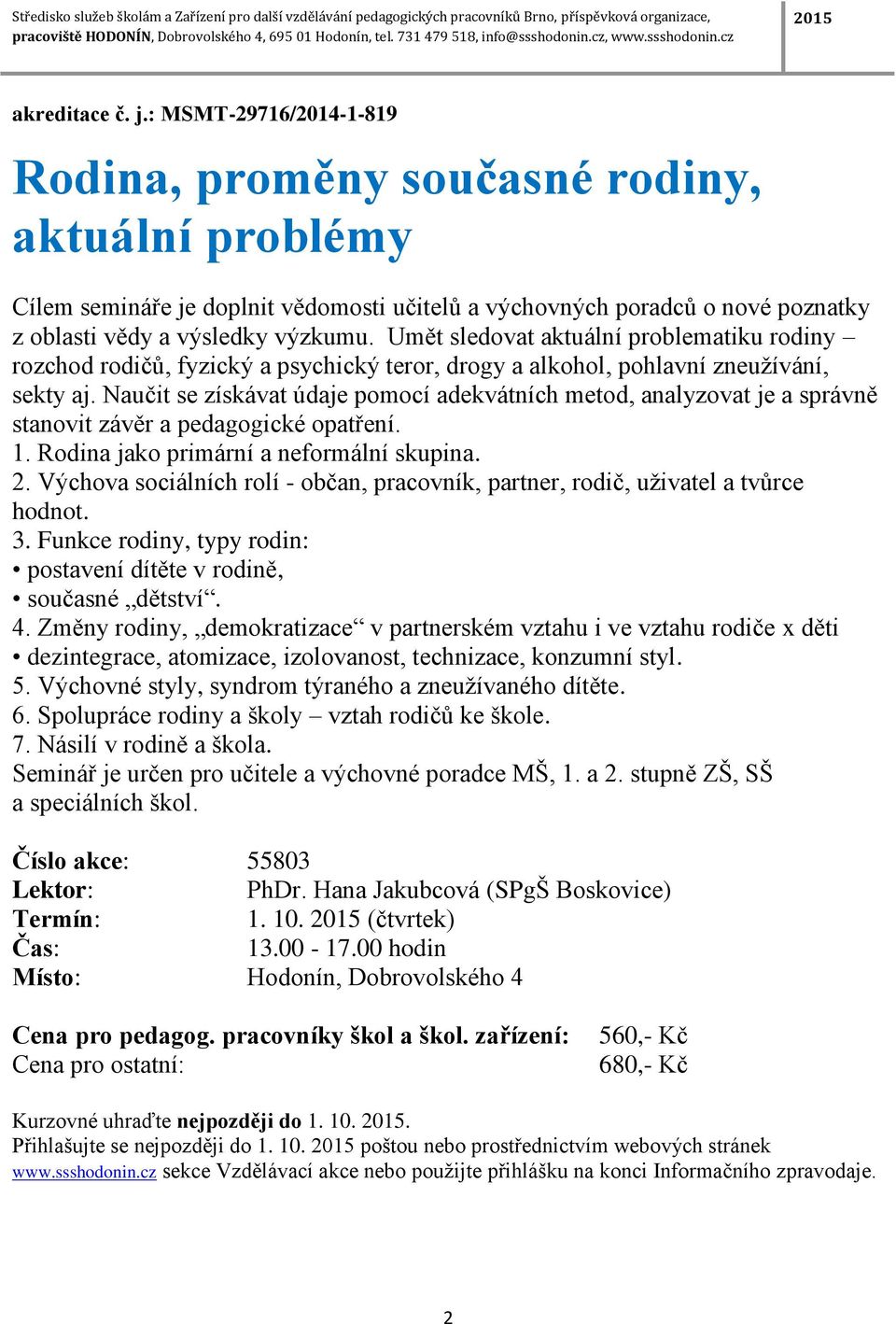 Umět sledovat aktuální problematiku rodiny rozchod rodičů, fyzický a psychický teror, drogy a alkohol, pohlavní zneužívání, sekty aj.