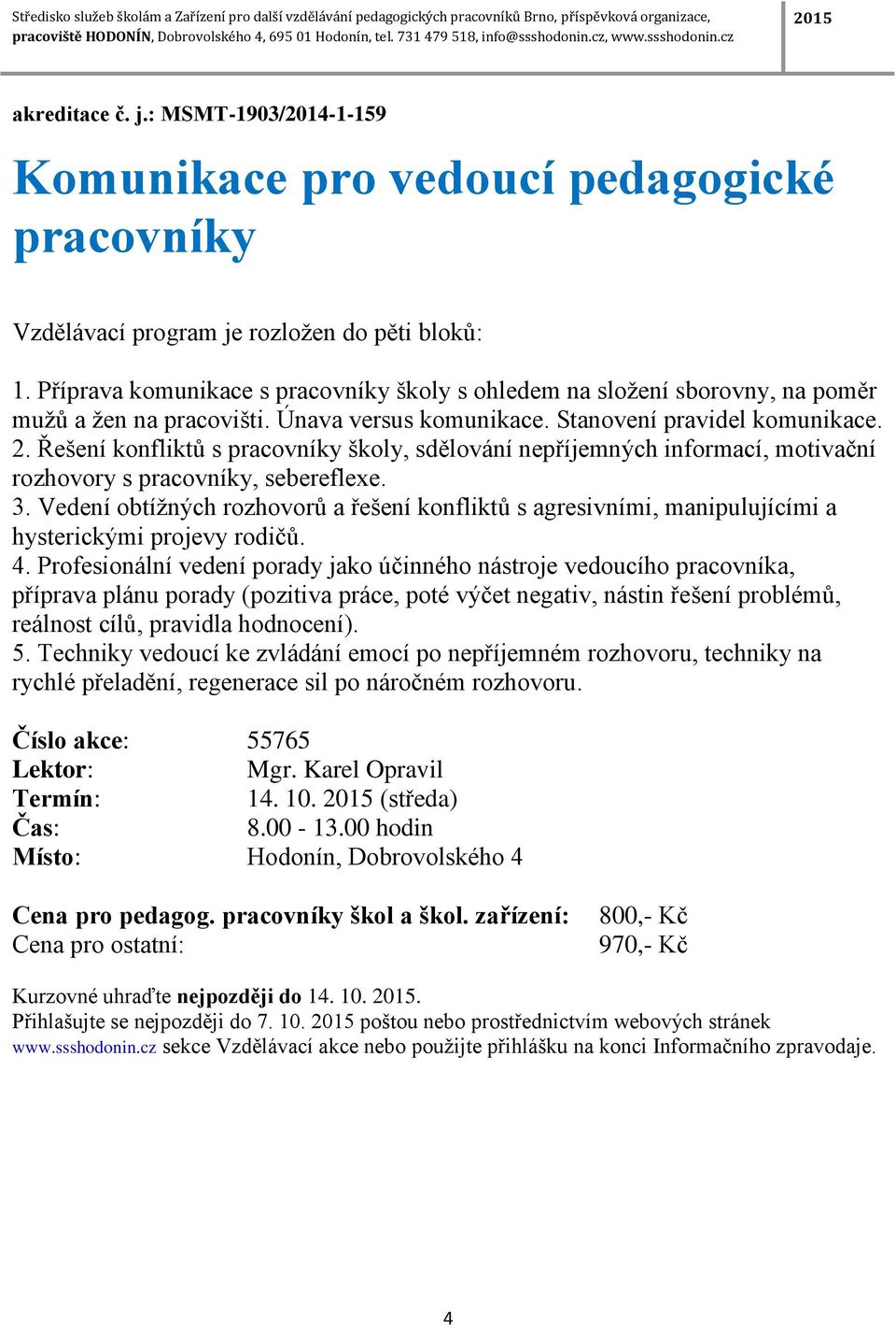 Řešení konfliktů s pracovníky školy, sdělování nepříjemných informací, motivační rozhovory s pracovníky, sebereflexe. 3.