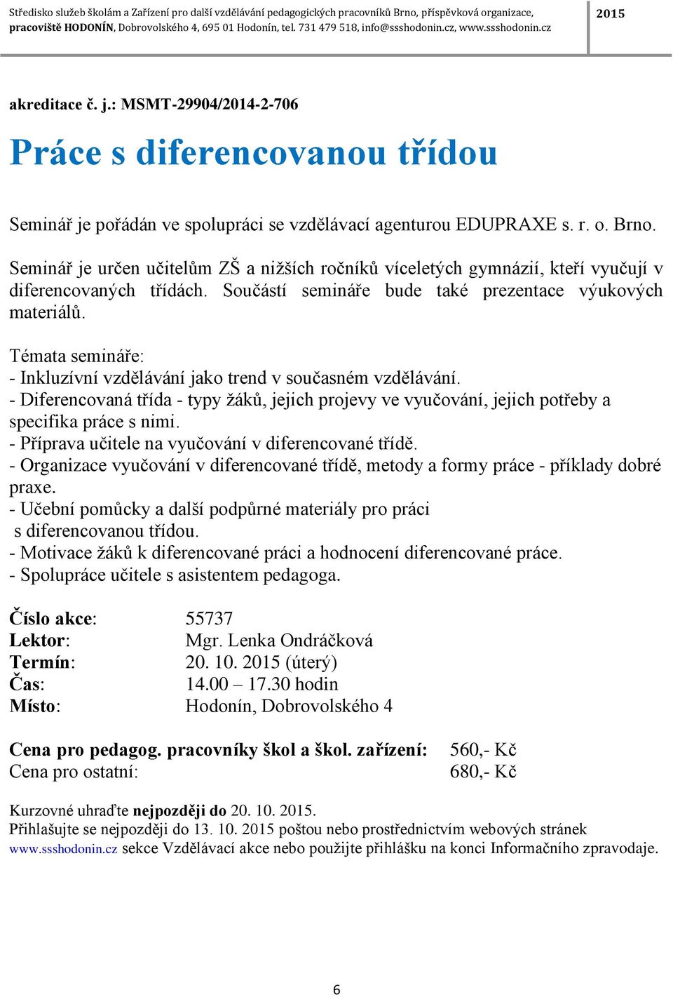 Témata semináře: - Inkluzívní vzdělávání jako trend v současném vzdělávání. - Diferencovaná třída - typy žáků, jejich projevy ve vyučování, jejich potřeby a specifika práce s nimi.