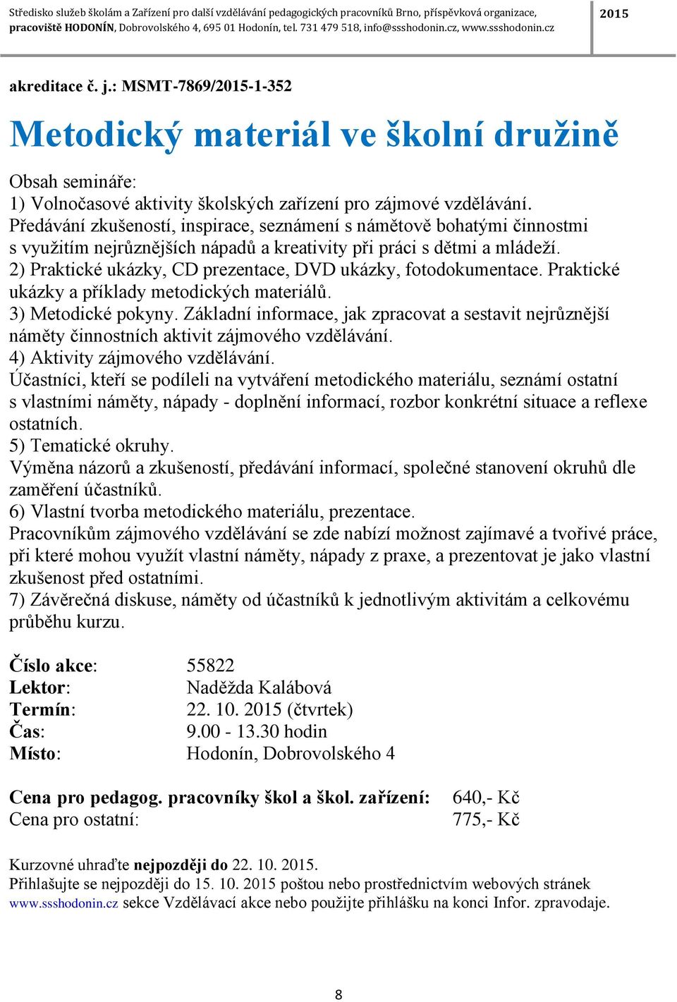 2) Praktické ukázky, CD prezentace, DVD ukázky, fotodokumentace. Praktické ukázky a příklady metodických materiálů. 3) Metodické pokyny.