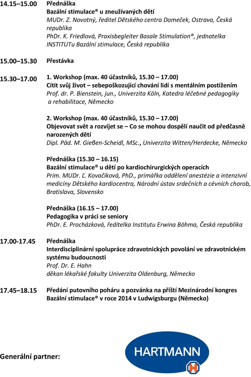 00 Přestávka 1. Workshop (max. 40 účastníků, 15.30 17.00) Cítit svůj život sebepoškozující chování lidí s mentálním postižením Prof. dr. P. Bienstein, jun.