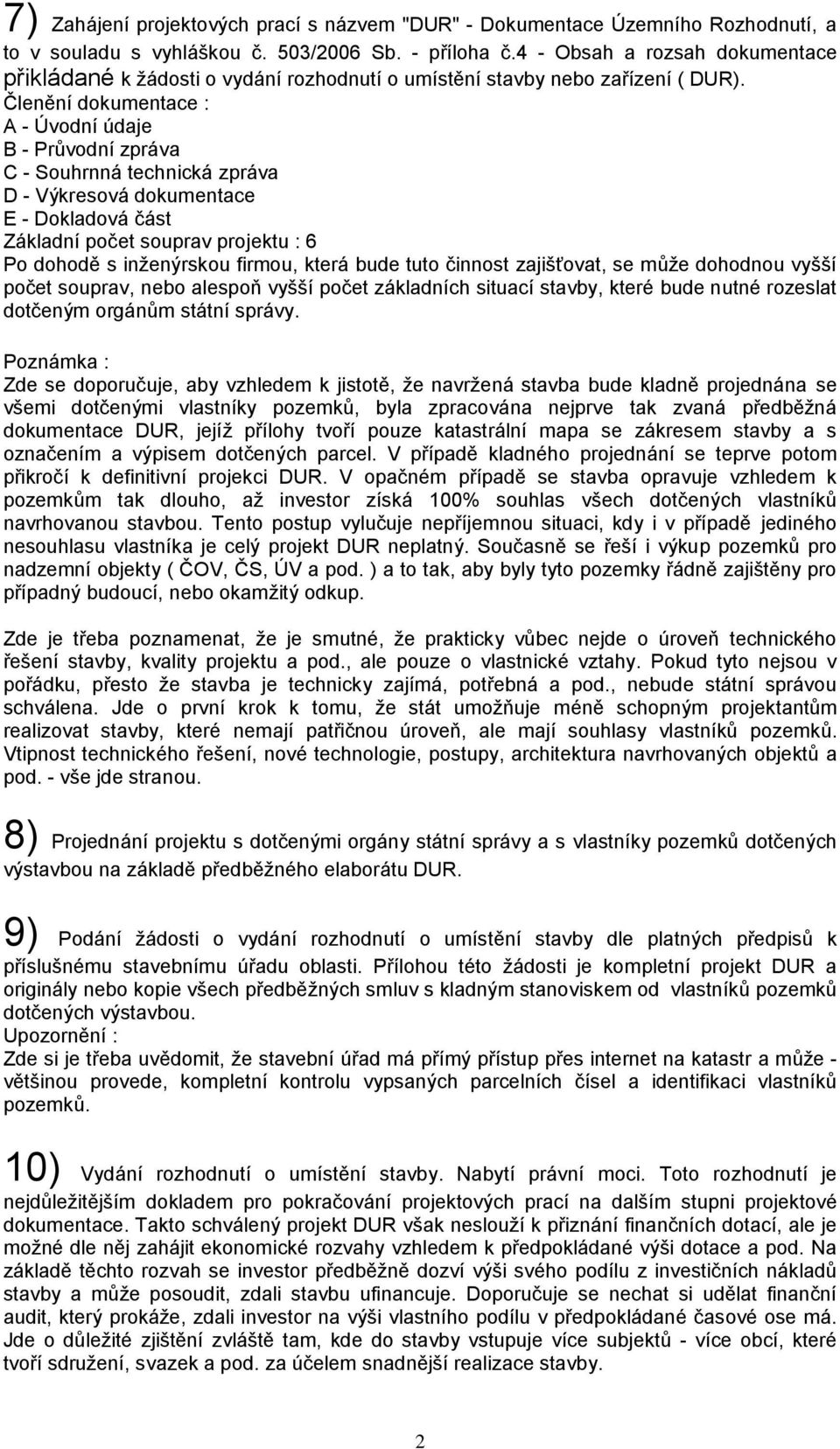 Členění dokumentace : A - Úvodní údaje B - Průvodní zpráva C - Souhrnná technická zpráva D - Výkresová dokumentace E - Dokladová část Základní počet souprav projektu : 6 Po dohodě s inženýrskou