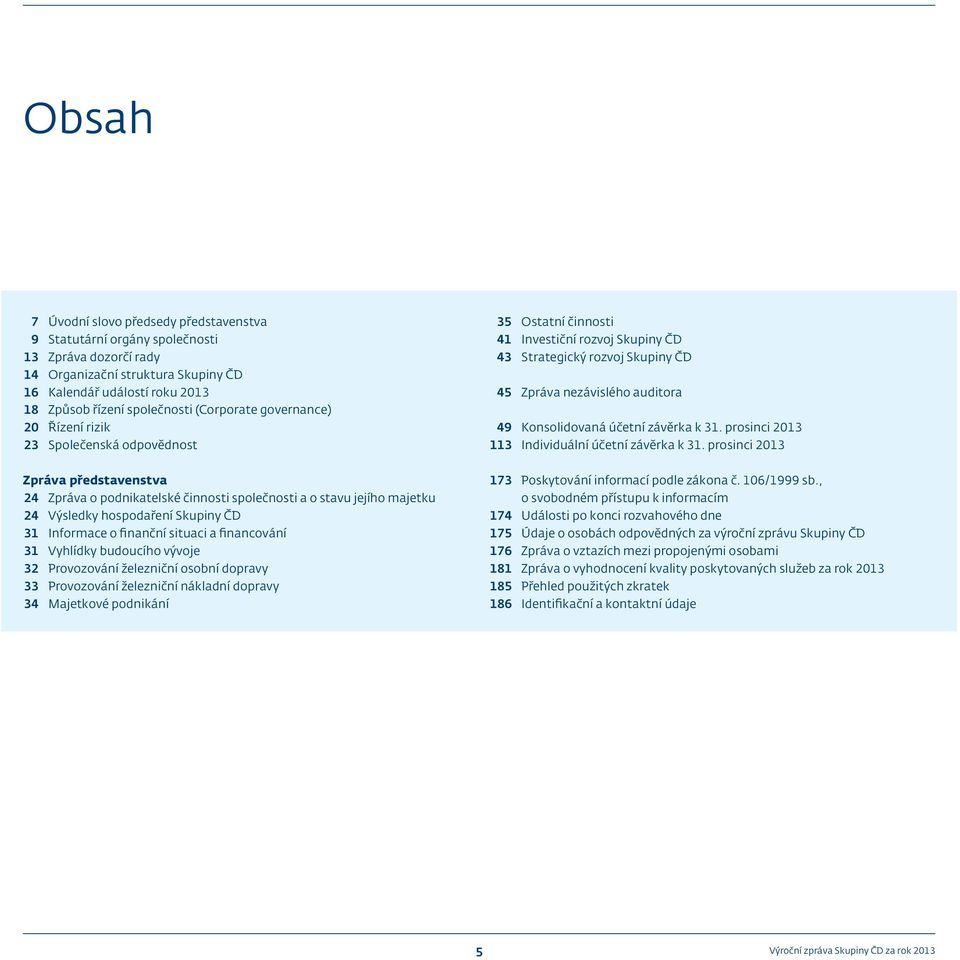 Informace o finanční situaci a financování 31 Vyhlídky budoucího vývoje 32 Provozování železniční osobní dopravy 33 Provozování železniční nákladní dopravy 34 Majetkové podnikání 35 Ostatní činnosti