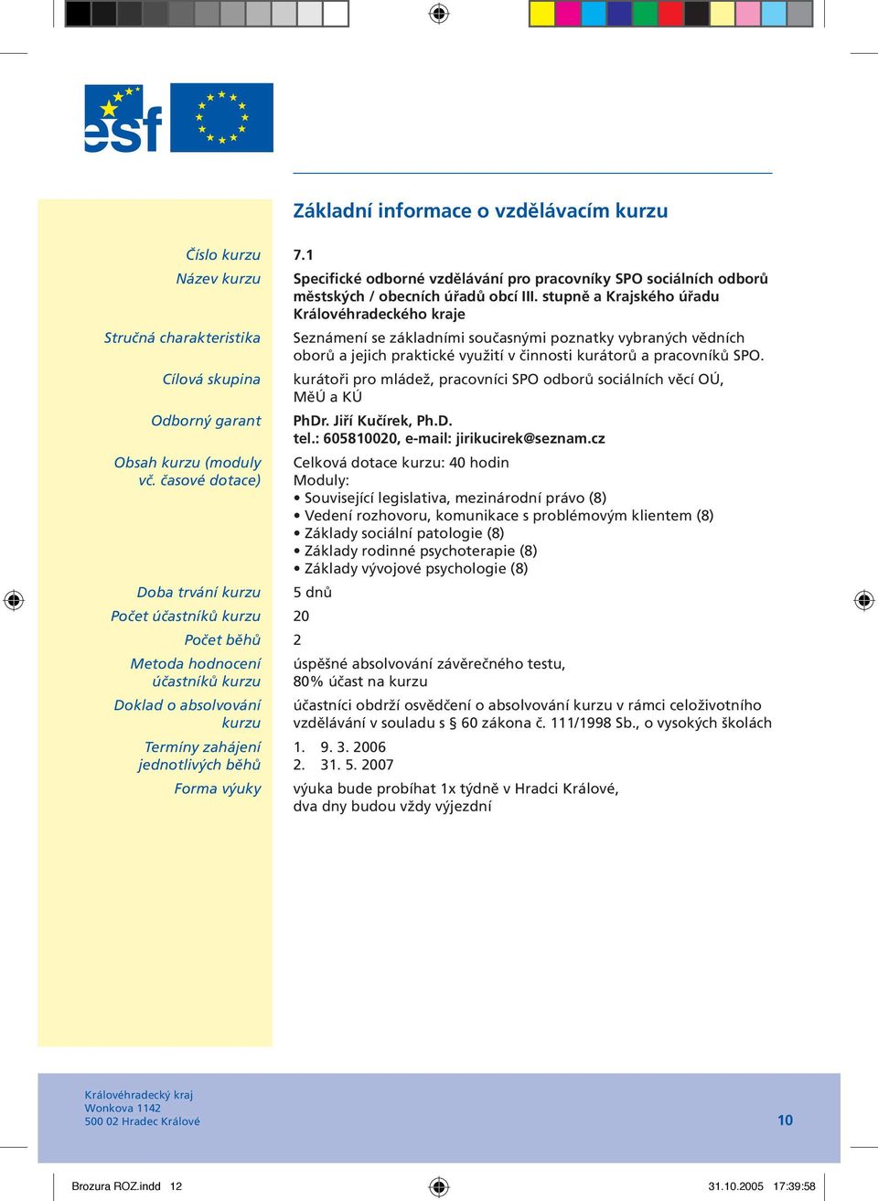 kurátoři pro mládež, pracovníci SPO odborů sociálních věcí OÚ, MěÚ a KÚ PhDr. Jiří Kučírek, Ph.D. tel.: 6058100, e-mail: jirikucirek@seznam.