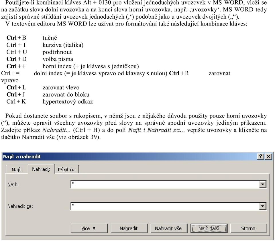 V textovém editoru MS WORD lze užívat pro formátování také následující kombinace kláves: Ctrl + B tuènì Ctrl + I kurziva (italika) Ctrl + U podtrhnout Ctrl + D volba písma Ctrl + + horní index (+ je