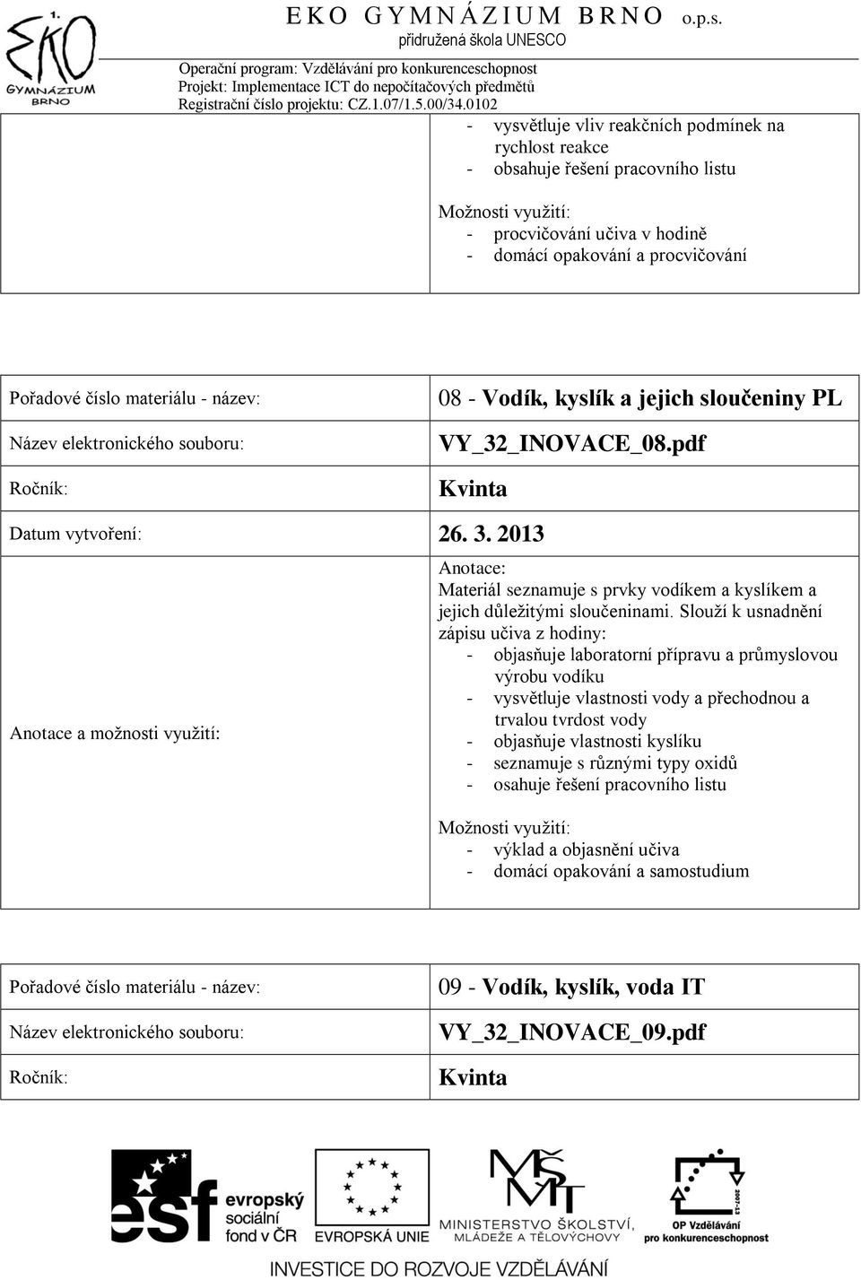 Slouží k usnadnění zápisu učiva z hodiny: - objasňuje laboratorní přípravu a průmyslovou výrobu vodíku - vysvětluje vlastnosti vody a přechodnou a trvalou tvrdost vody