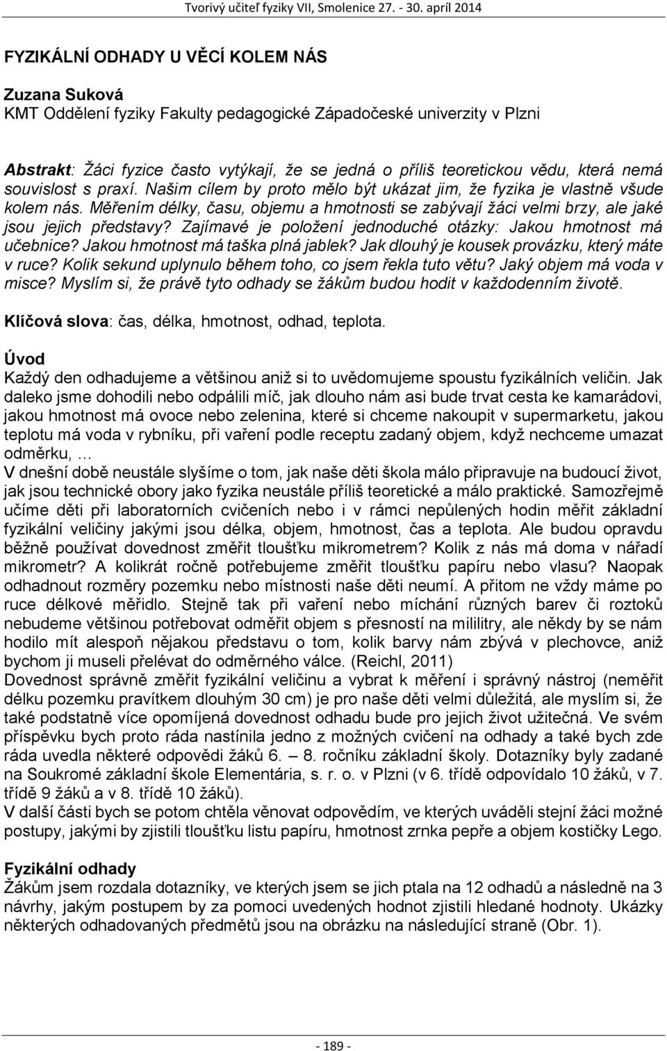 Měřením délky, času, objemu a hmotnosti se zabývají žáci velmi brzy, ale jaké jsou jejich představy? Zajímavé je položení jednoduché otázky: Jakou hmotnost má učebnice?