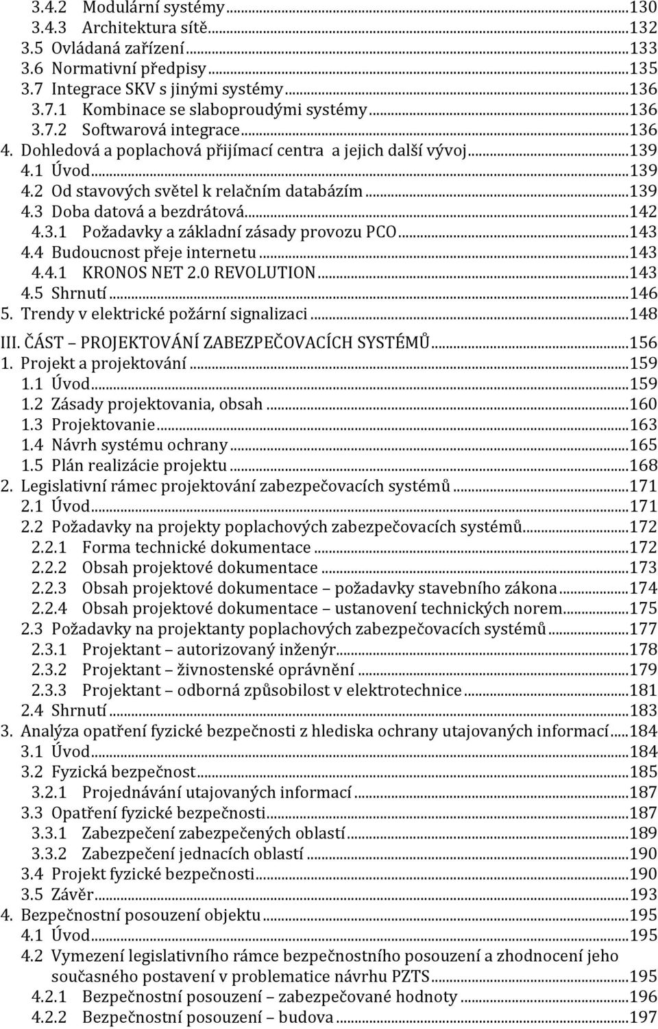 ..142 4.3.1 Požadavky a základní zásady provozu PCO...143 4.4 Budoucnost přeje internetu...143 4.4.1 KRONOS NET 2.0 REVOLUTION...143 4.5 Shrnutí...146 5. Trendy v elektrické požární signalizaci.