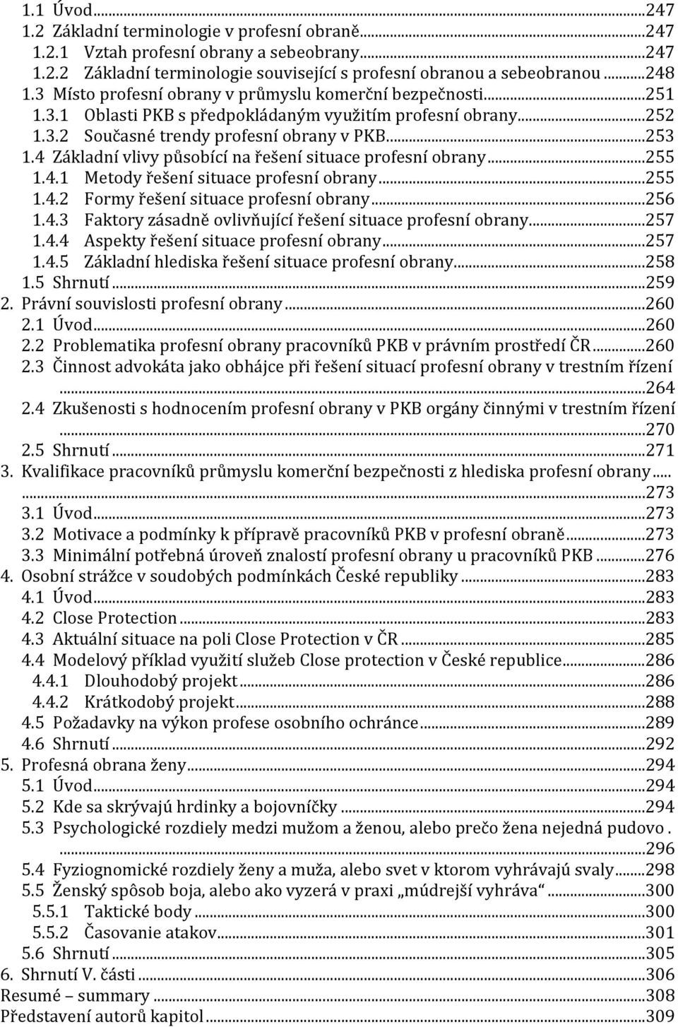 4 Základní vlivy působící na řešení situace profesní obrany...255 1.4.1 Metody řešení situace profesní obrany...255 1.4.2 Formy řešení situace profesní obrany...256 1.4.3 Faktory zásadně ovlivňující řešení situace profesní obrany.