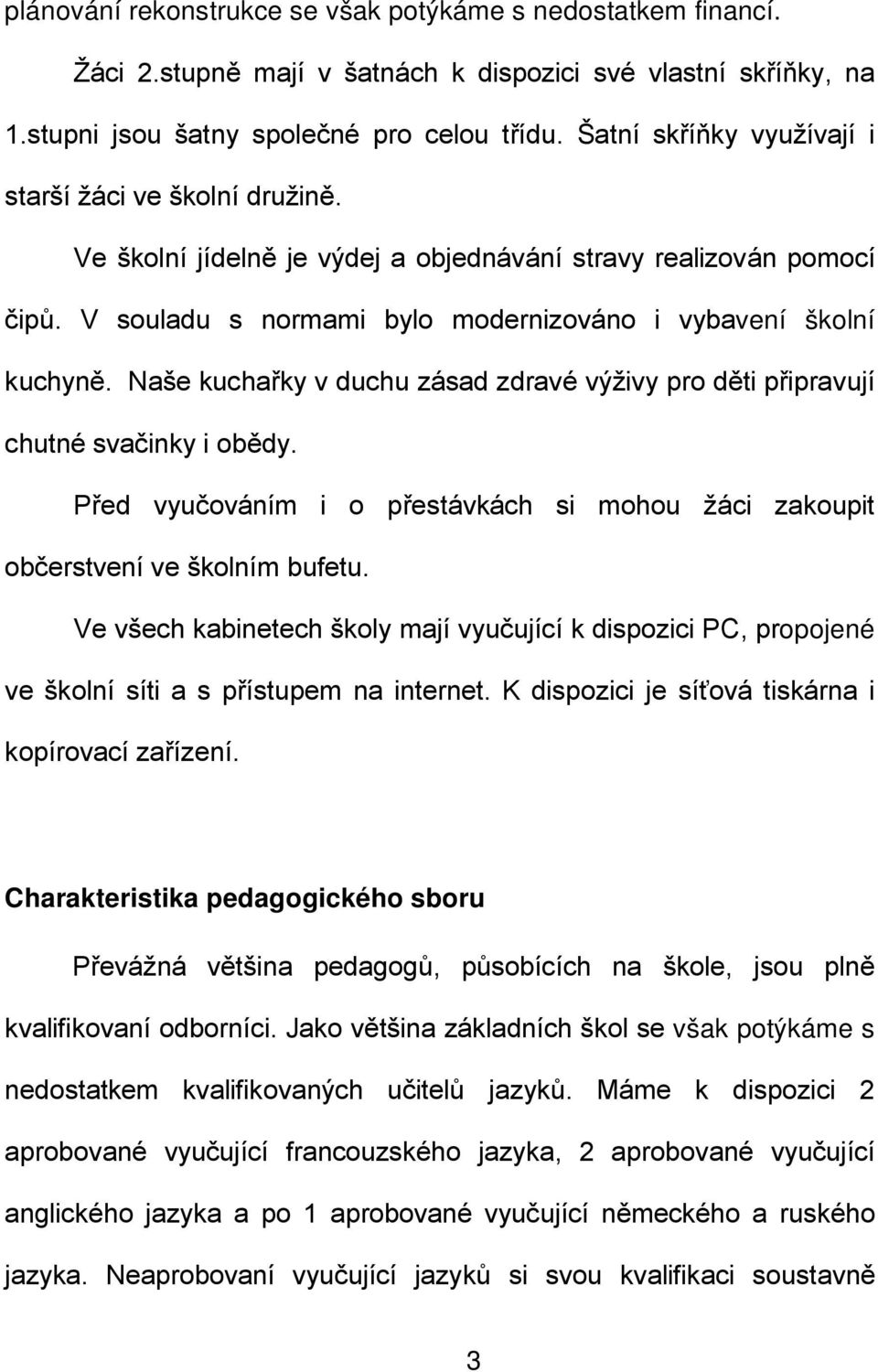 Naše kuchařky v duchu zásad zdravé výživy pro děti připravují chutné svačinky i obědy. Před vyučováním i o přestávkách si mohou žáci zakoupit občerstvení ve školním bufetu.