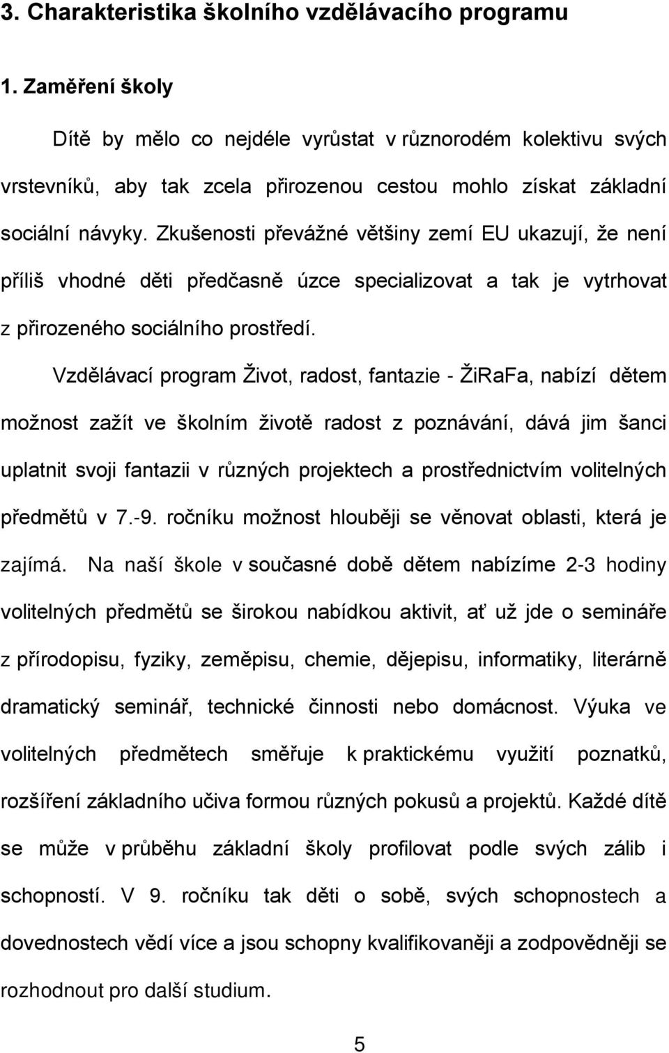 Zkušenosti převážné většiny zemí EU ukazují, že není příliš vhodné děti předčasně úzce specializovat a tak je vytrhovat z přirozeného sociálního prostředí.