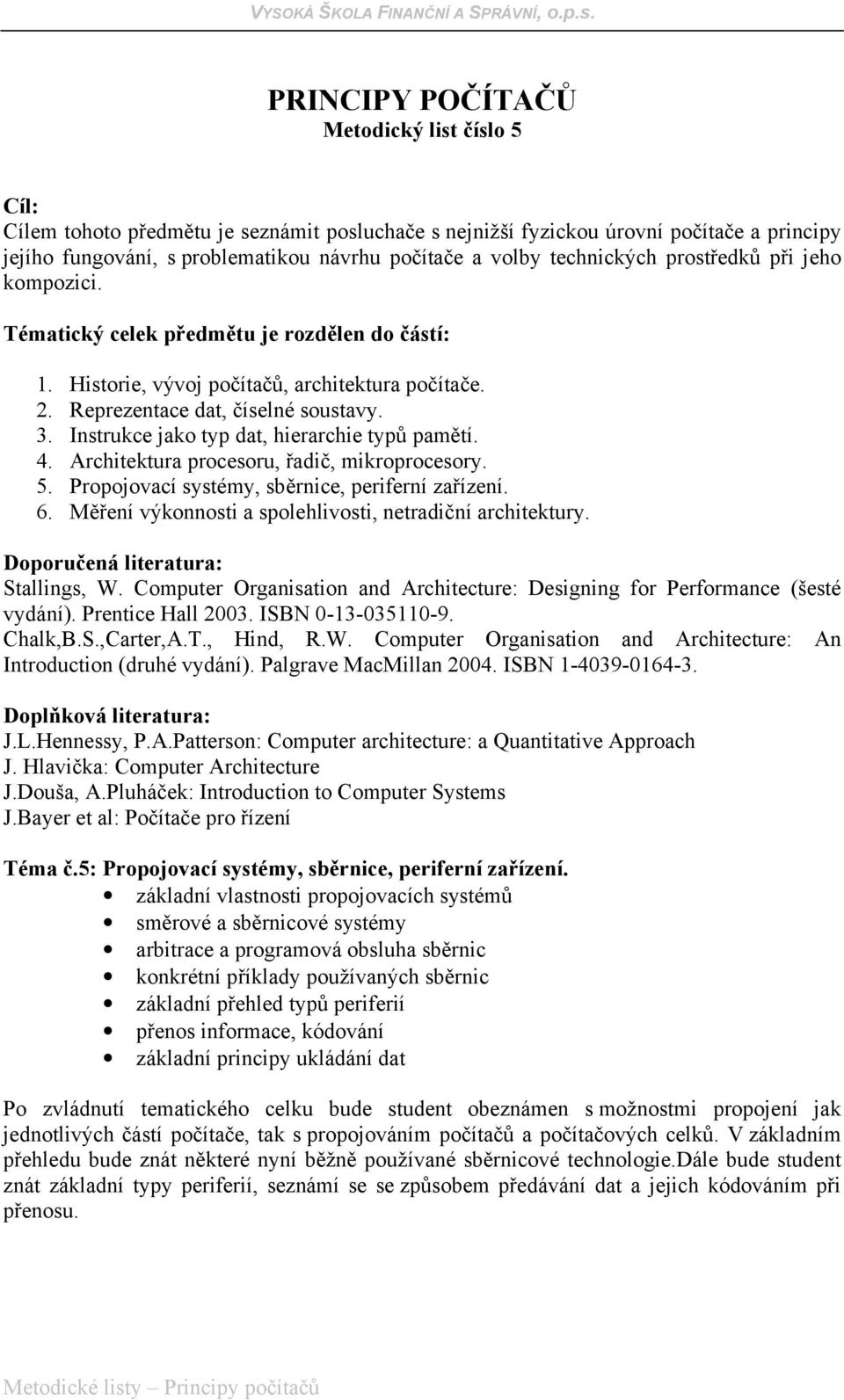 periferií přenos informace, kódování základní principy ukládání dat Po zvládnutí tematického celku bude student obeznámen s možnostmi propojení jak jednotlivých částí