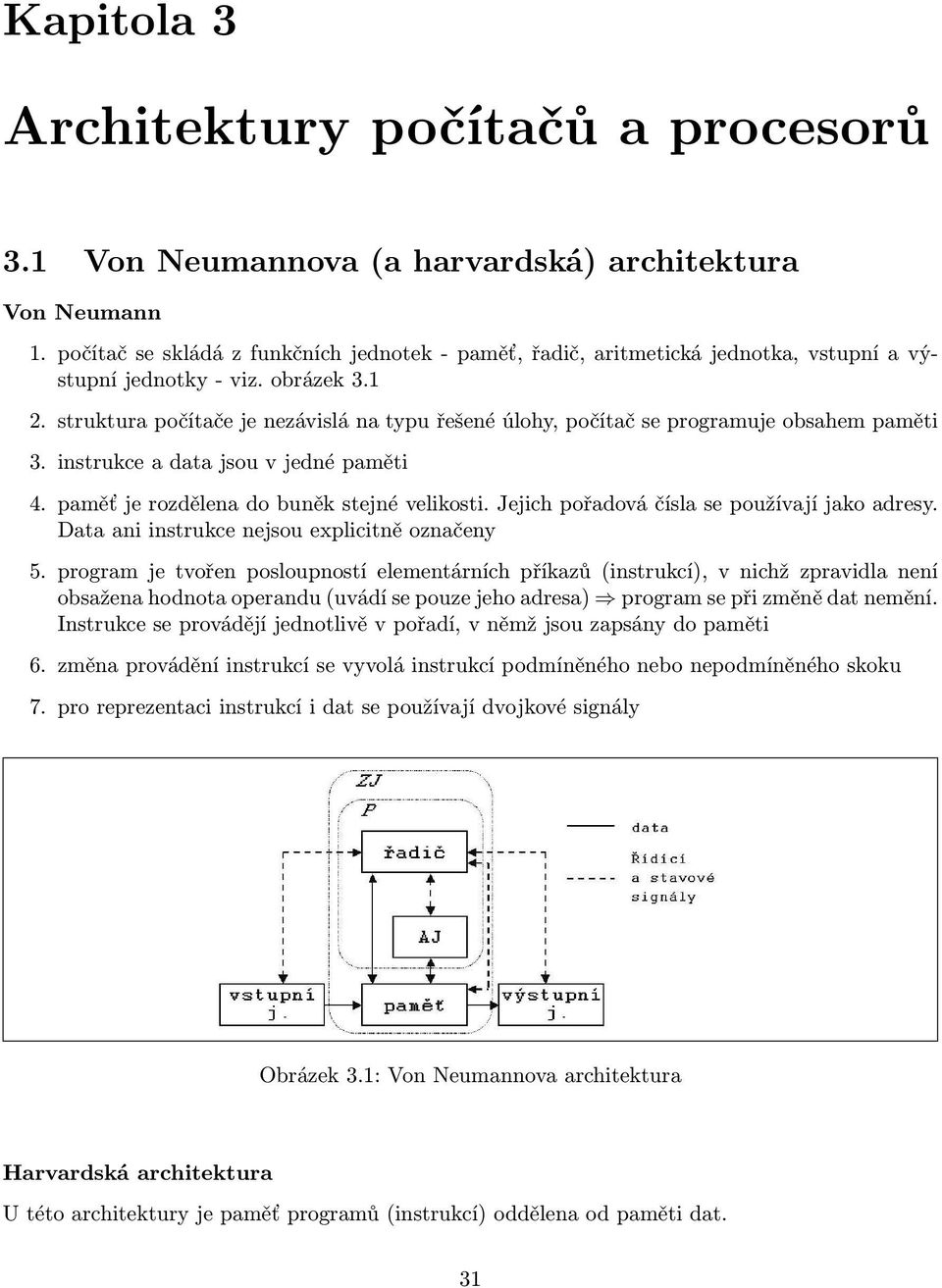 struktura počítače je nezávislá na typu řešené úlohy, počítač se programuje obsahem paměti 3. instrukce a data jsou v jedné paměti 4. paměť je rozdělena do buněk stejné velikosti.